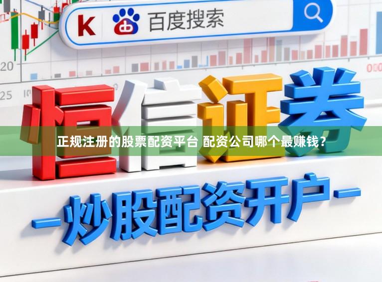 正规注册的股票配资平台 配资公司哪个最赚钱？