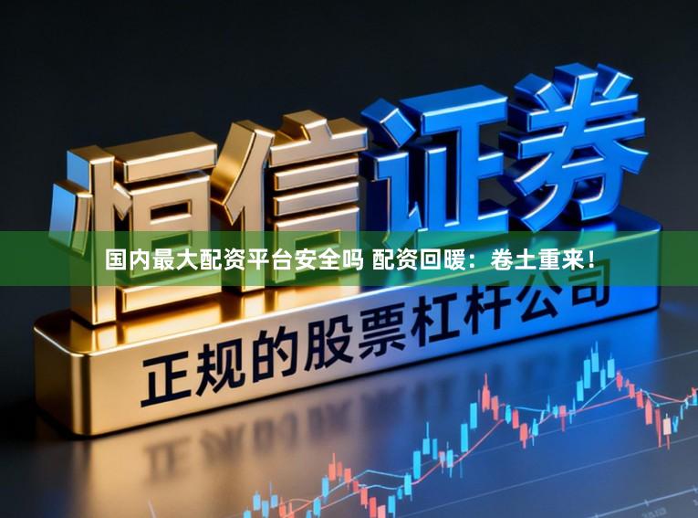国内最大配资平台安全吗 配资回暖：卷土重来！