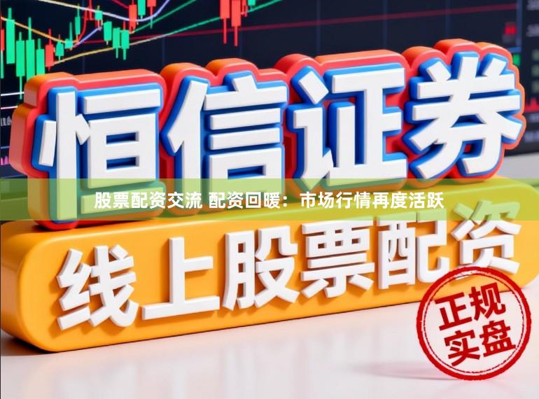 股票配资交流 配资回暖：市场行情再度活跃