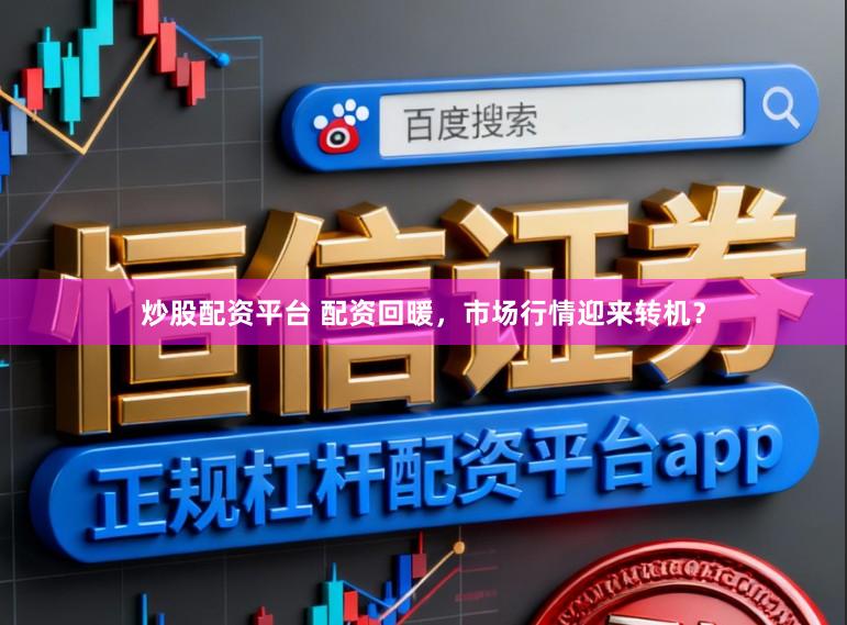 炒股配资平台 配资回暖，市场行情迎来转机？