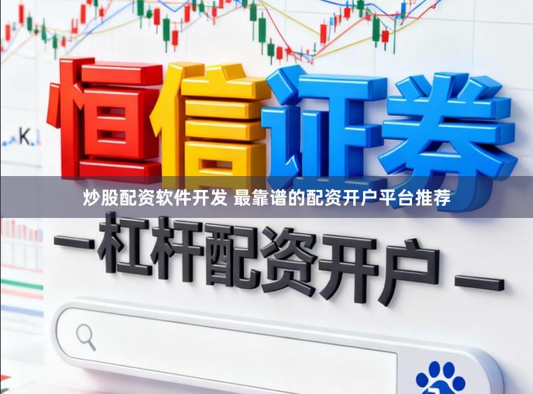 炒股配资软件开发 最靠谱的配资开户平台推荐