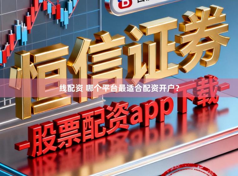 线配资 哪个平台最适合配资开户？