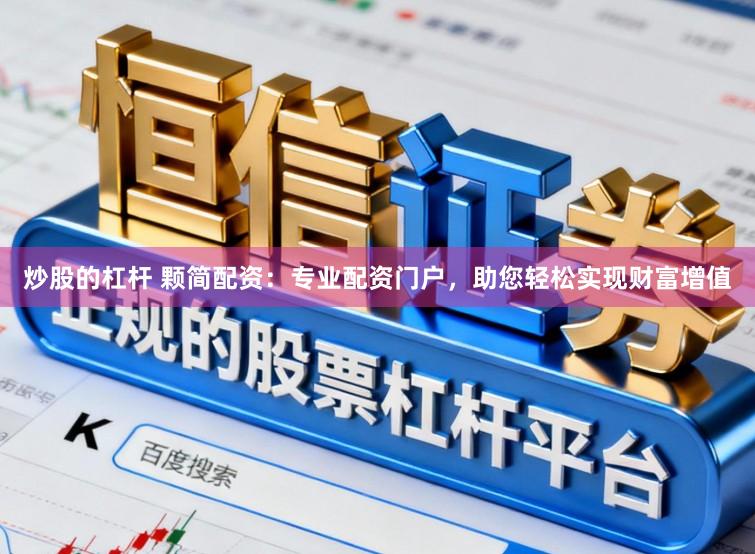 炒股的杠杆 颗简配资：专业配资门户，助您轻松实现财富增值