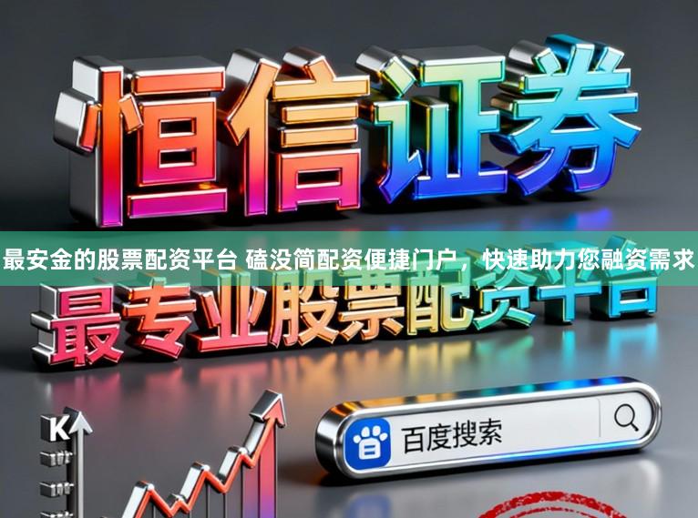 最安金的股票配资平台 磕没简配资便捷门户,快速助力您融资需求