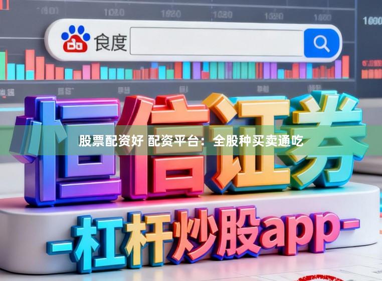 股票配资好 配资平台：全股种买卖通吃