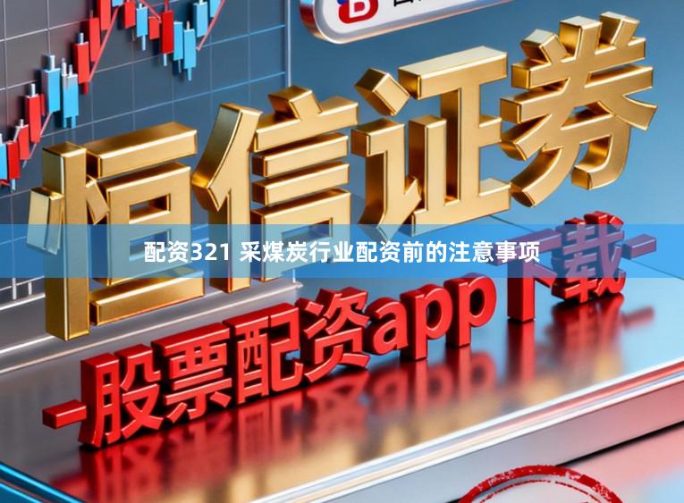 配资321 采煤炭行业配资前的注意事项