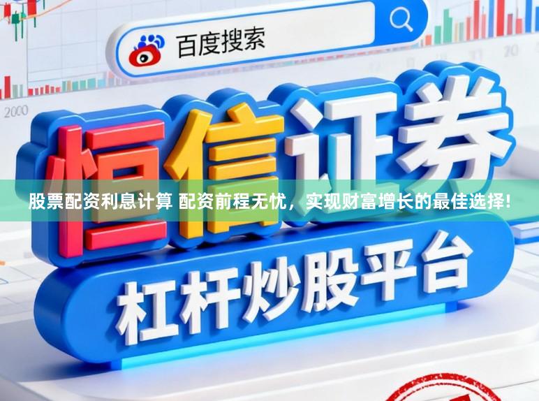 股票配资利息计算 配资前程无忧，实现财富增长的最佳选择!