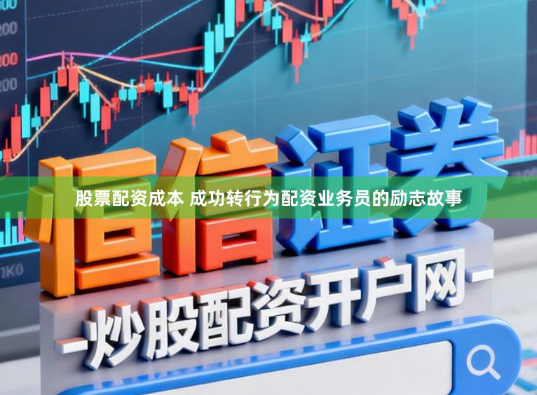 股票配资成本 成功转行为配资业务员的励志故事
