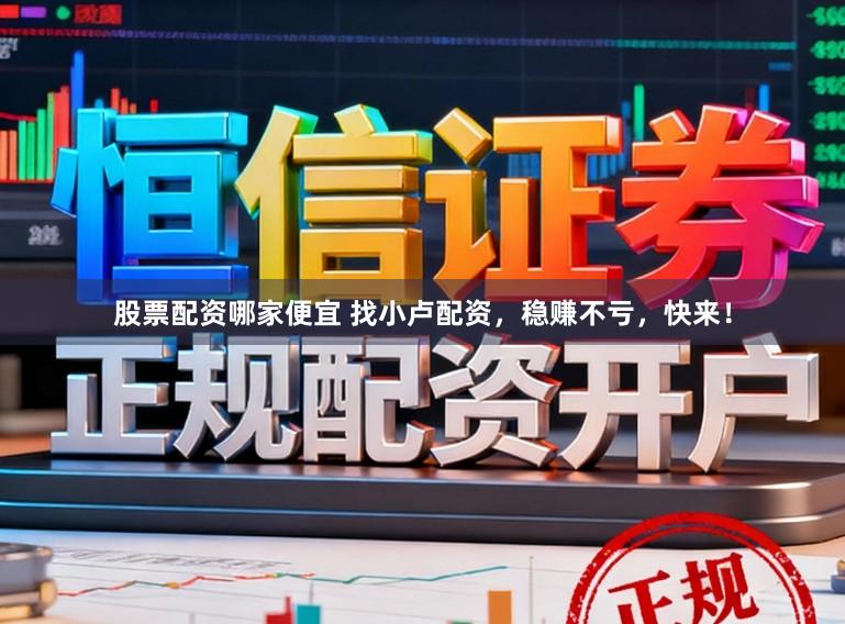 股票配资哪家便宜 找小卢配资，稳赚不亏，快来！