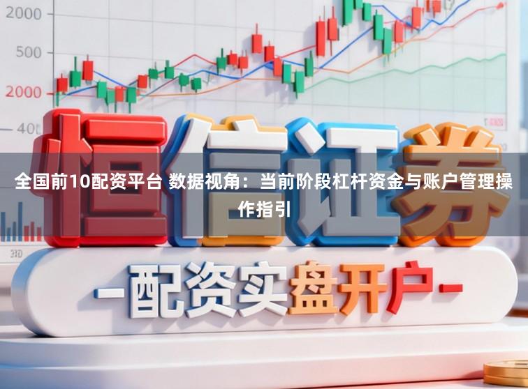 全国前10配资平台 数据视角：当前阶段杠杆资金与账户管理操作指引
