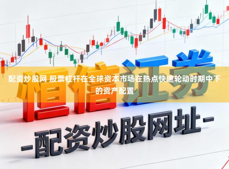 配资炒股网 股票杠杆在全球资本市场在热点快速轮动时期中下的资产配置