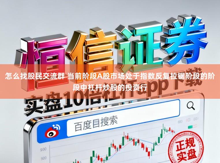 怎么找股民交流群 当前阶段A股市场处于指数反复拉锯阶段的阶段中杠杆炒股的投资行