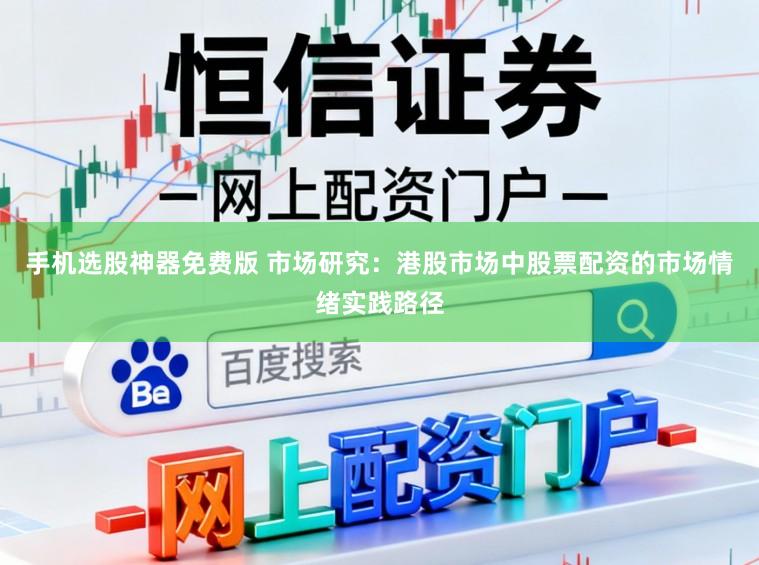 手机选股神器免费版 市场研究：港股市场中股票配资的市场情绪实践路径