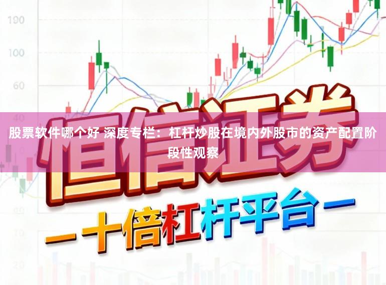 股票软件哪个好 深度专栏：杠杆炒股在境内外股市的资产配置阶段性观察