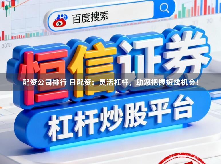 配资公司排行 日配资：灵活杠杆，助您把握短线机会！
