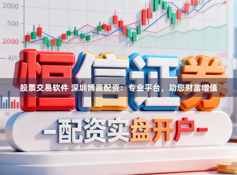 股票交易软件 深圳博赢配资：专业平台，助您财富增值