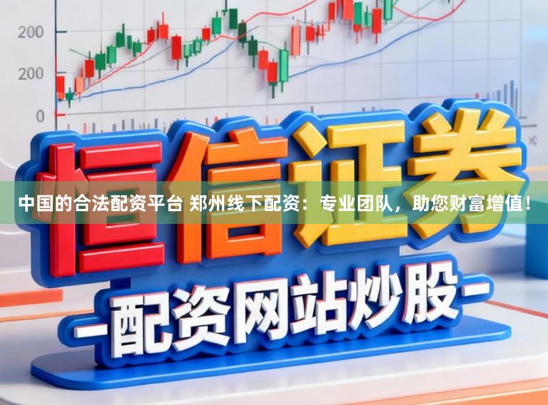 中国的合法配资平台 郑州线下配资：专业团队，助您财富增值！