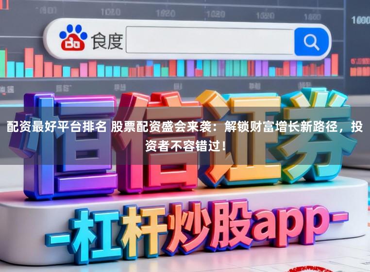 配资最好平台排名 股票配资盛会来袭：解锁财富增长新路径，投资者不容错过！