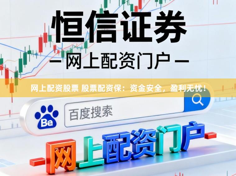 网上配资股票 股票配资保：资金安全，盈利无忧！