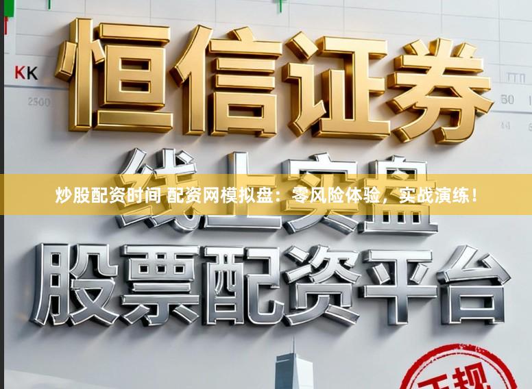 炒股配资时间 配资网模拟盘：零风险体验，实战演练！