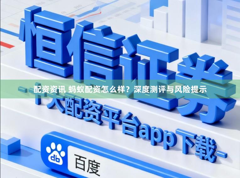 配资资讯 蚂蚁配资怎么样？深度测评与风险提示