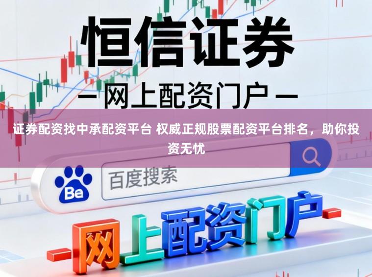 证券配资找中承配资平台 权威正规股票配资平台排名，助你投资无忧